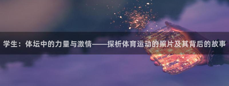 风暴体育下载安装：学生：体坛中的力量与激情——探析体育运动的照片及其背后的故事