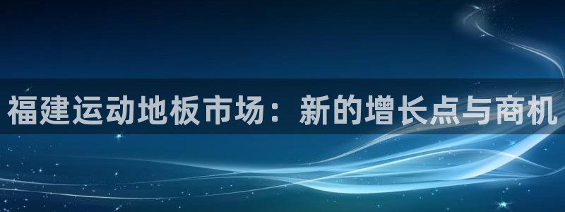 风暴体育app官方下载：福建运动地板市场：新的增长点与商机
